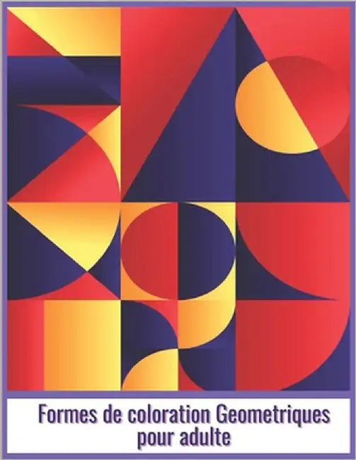Formes de coloration Geometriques pour adulte: Livre de coloriage de formes et des motifs géométriques, 52 modèles pour vous aider à libérer votre côt by Géométriques, Formes