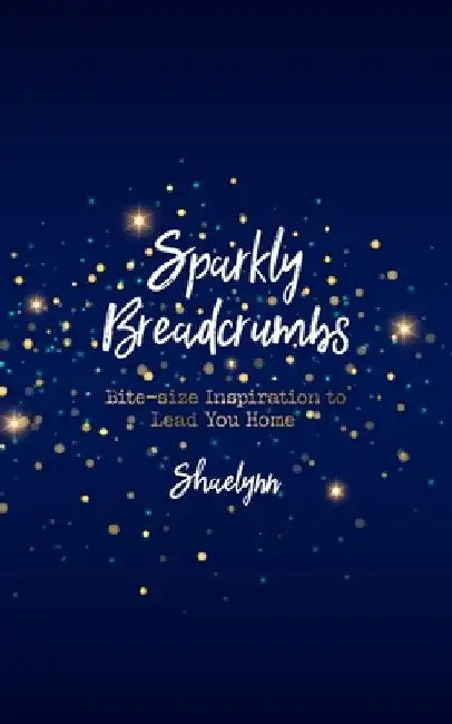Sparkly Breadcrumbs: Bite-size Inspiration to Lead You Home by Shaelynn Parker Richardson