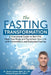 The Fasting Transformation: A Functional Guide to Burn Fat, Heal Your Body and Transform Your Life with Intermittent & Extended Fasting by Michael Dugan