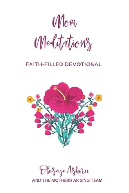 Mom Meditations by Mothers Arising: A Collection of Faith-Filled Devotions for Mothers by Oyinola Ogungbe