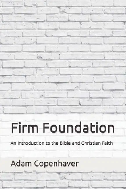 Firm Foundation: An Introduction to the Bible and Christian Faith by Adam Copenhaver