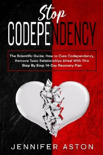 Stop Codependency: The Scientific Guide. How to Cure Codependency, Remove Toxic Relationships & Heal With This Step By Step 14-Day Recovery Plan by Jennifer Aston