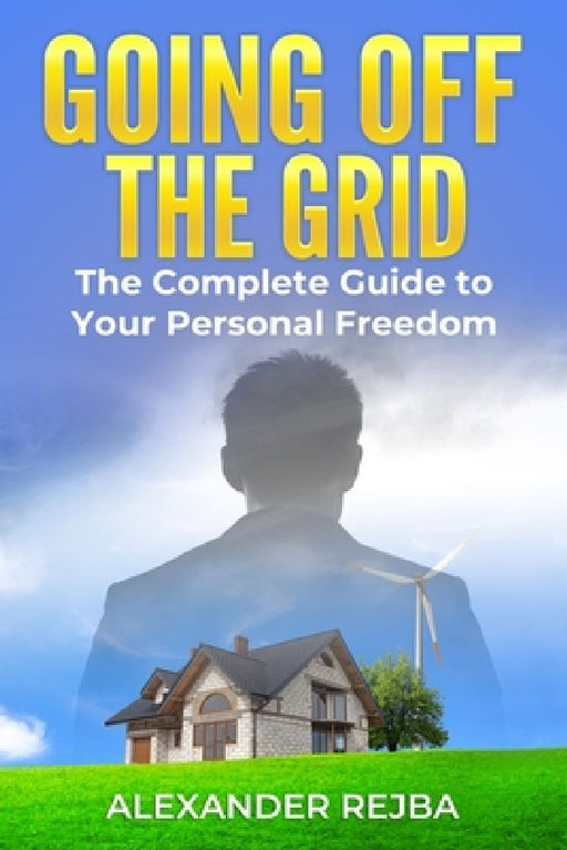 Going off the Grid: The Complete Guide to Your Personal Freedom by Alexander Rejba