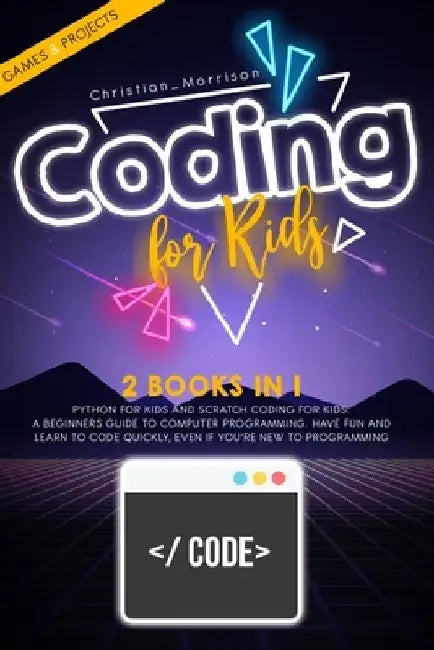 Coding for Kids: 2 BOOKS IN 1: Python For Kids And Scratch Coding For Kids. A Beginners Guide to Computer Programming. Have Fun and Lea by Christian Morrison