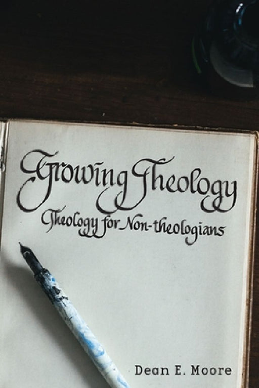 Growing Theology: Theology for Non-theologians by Dean E. Moore