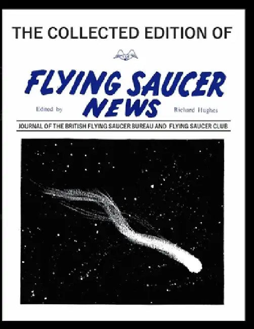 The Collected Edition of Flying Saucer News: JOURNAL OF THE BRITISH FlYING SAUCER BUREAU AND FLYING SAUCER CLUB by Richard Hughes