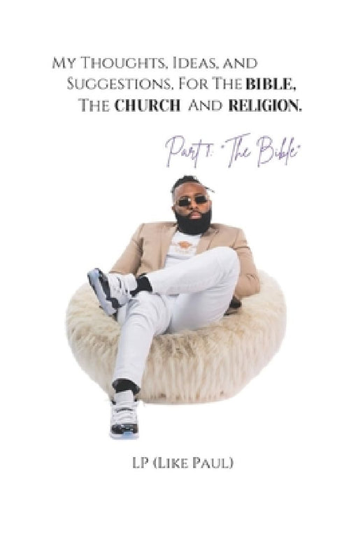 My Thoughts, Ideas, and Suggestions, For The Bible, The Church and Religion by Like Paul