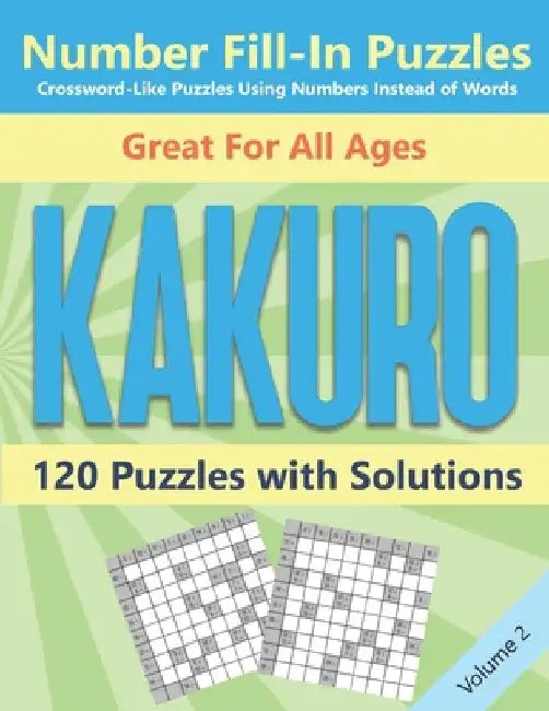 Kakuro Number Fill-In Puzzles Crossword-Like Puzzles Using Numbers Instead of Words: 120 Cross Sums Number Logic Games for Adults and Teens VOLUME 2 by Blue Conch Press