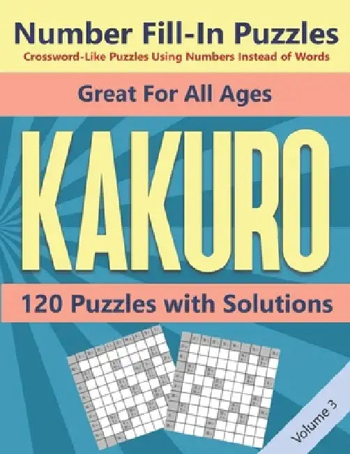 Kakuro Number Fill-In Puzzles Crossword-Like Puzzles Using Numbers Instead of Words: 120 Cross Sums Number Logic Games for Adults and Teens VOLUME 3 by Blue Conch Press