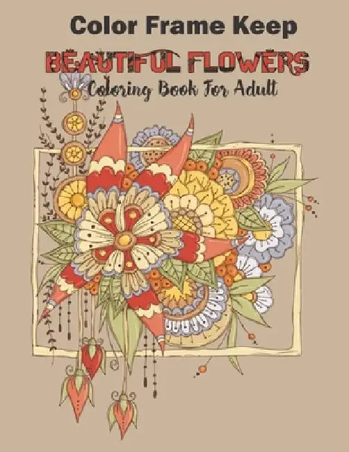 Color Frame Keep: beautiful flowers coloring book for adults: Relaxation And Stress Relieving Floral Bouquets, Blossoms And Blooms, Deco by Martina Coloring