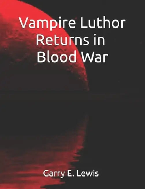 Vampire Luthor Returns In Blood Wars by Garry E. Lewis