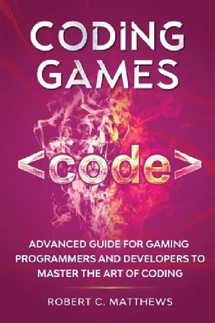Coding Games: Advanced Guide for Gaming Programmers and Developers to Master the Art of Coding by Robert C. Matthews
