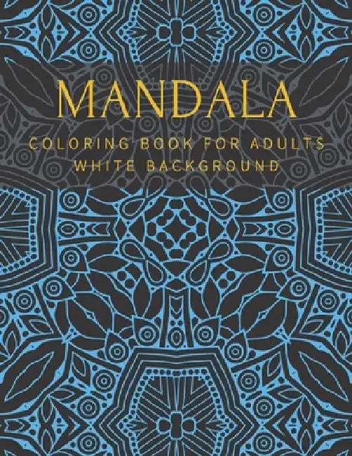 Mandala Coloring Book For Adults White Background: Relaxation Stress Relief Beautiful Meditation Happiness High Quality by William Thomas