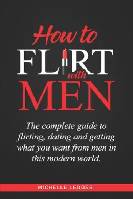 How To Flirt With Men: The complete guide to flirting, dating and getting what you want from men in this modern world. by Michelle Ledger