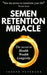 Semen Retention Miracle: Secrets of Sexual Energy Transmutation for Wealth, Health, Sex and Longevi by Peterson, Joseph