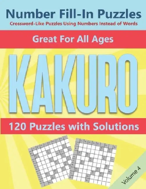 Kakuro Number Fill-In Puzzles Crossword-Like Puzzles Using Numbers Instead of Words: 120 Cross Sums Number Logic Games for Adults and Teens VOLUME 4 by Blue Conch Press
