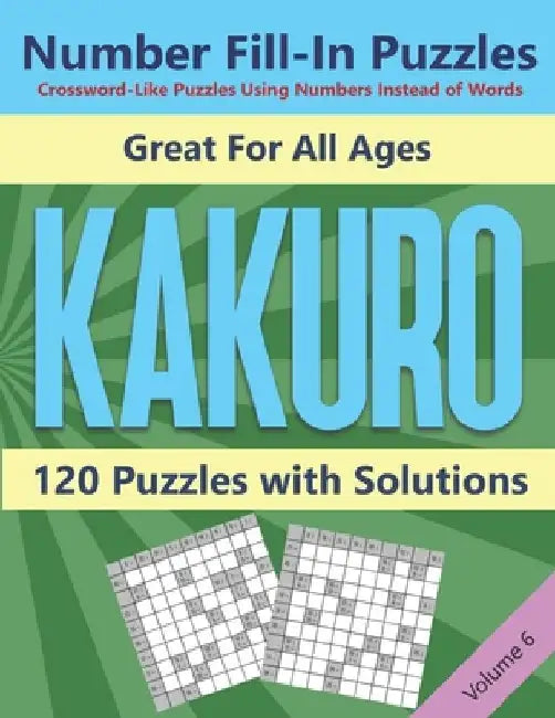 Kakuro Number Fill-In Puzzles Crossword-Like Puzzles Using Numbers Instead of Words: 120 Cross Sums Number Logic Games for Adults and Teens VOLUME 6 by Blue Conch Press