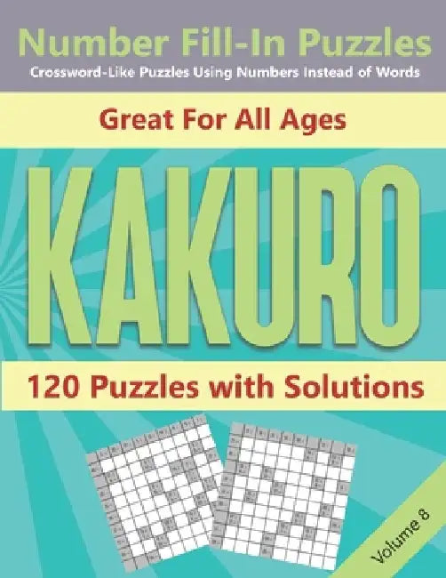 Kakuro Number Fill-In Puzzles Crossword-Like Puzzles Using Numbers Instead of Words: 120 Cross Sums Number Logic Games for Adults and Teens VOLUME 8 by Blue Conch Press