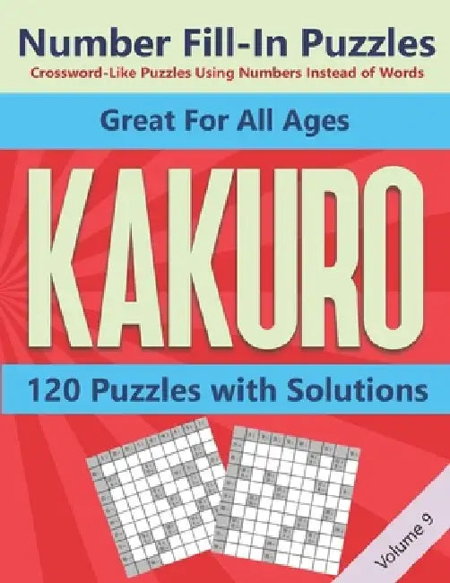 Kakuro Number Fill-In Puzzles Crossword-Like Puzzles Using Numbers Instead of Words: 120 Cross Sums Number Logic Games for Adults and Teens VOLUME 9 by Blue Conch Press