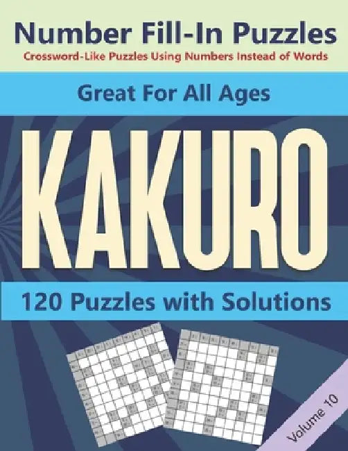 Kakuro Number Fill-In Puzzles Crossword-Like Puzzles Using Numbers Instead of Words: 120 Cross Sums Number Logic Games for Adults and Teens VOLUME 10 by Blue Conch Press