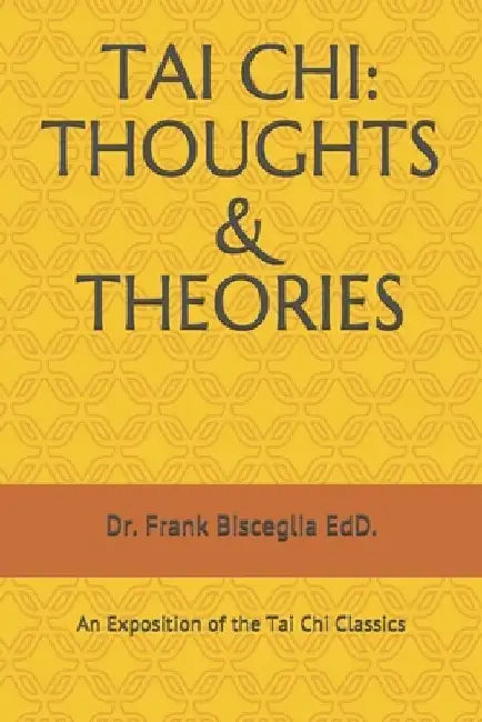 Tai Chi: THOUGHTS & THEORIES: An Exposition of the Tai Chi Classics by Frank Bisceglia Edd