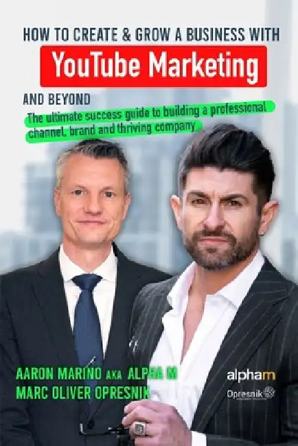 How to Create and Grow a Business with YouTube Marketing and Beyond: The ultimate success guide to building a professional channel, brand and thriving by Aaron Marino