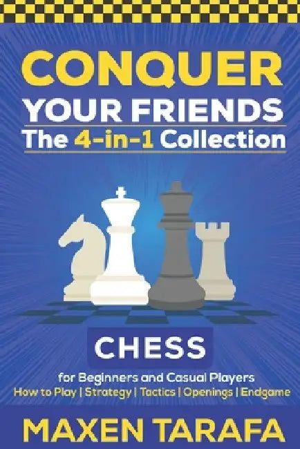 Chess for Beginners: Conquer your Friends: The 4-in-1 Collection: How to Play Chess, Strategy, Tactics, and Endgame by Maxen Tarafa
