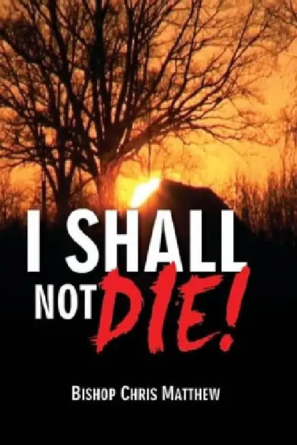 I Shall Not Die by Chris A. Matthew