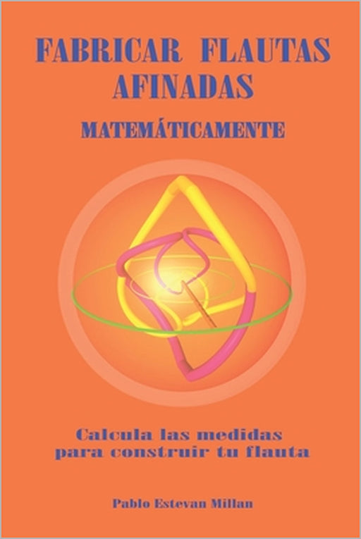 Fabricar flautas afinadas matematicamente.: Calcula las medidas para construir tu flauta by Pablo Gabriel Estevan Millan