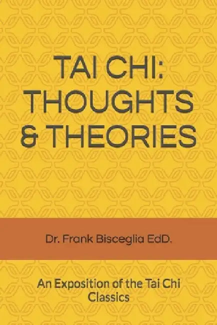 Tai Chi: THOUGHTS & THERORIES: An Exposition of the Tai Chi Classics by Frank Bisceglia Edd