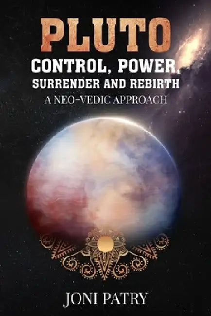 Pluto: Control, Power, Surrender and Rebirth: A NEO-VEDIC Approach by Joni Patry