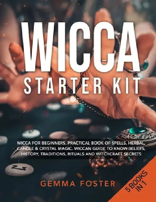 Wicca Starter Kit: 5 Books in 1: Wicca for Beginners, Practical Book of Spells, Herbal, Candle & Crystal Magic. Wiccan Guide to Know Beli by Gemma Foster