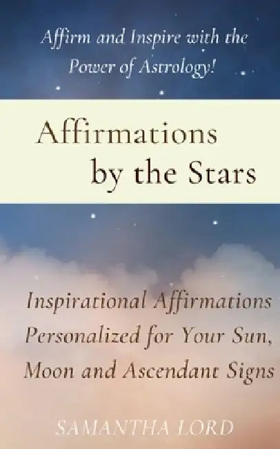 Affirmations by the Stars: Inspirational Affirmations Personalized for Your Sun, Moon and Ascendant Signs by Samantha Lord