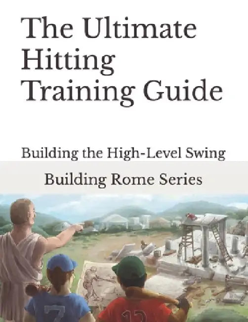 The Ultimate Hitting Training Guide: Building Rome Series - Step by Step Coaching Guides To Training Great Ballplayers - Baseball and Fastpitch Softba by Gary E. Barr