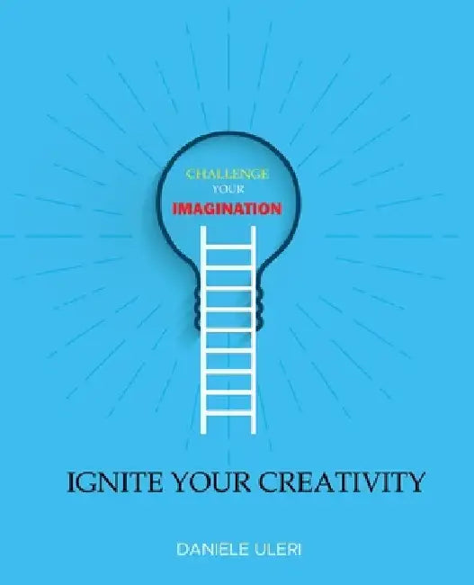 CHALLENGE your IMAGINATION: IGNITE your CREATIVITY by Daniele Uleri