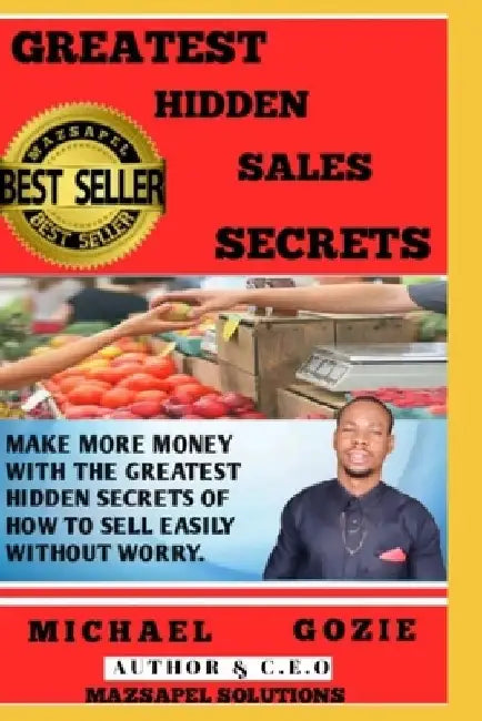 Greatest Hidden Sales Secrets: Make more money by learning the greatest hidden secrets of how to sell easily without worry by Mazsapel Solutions