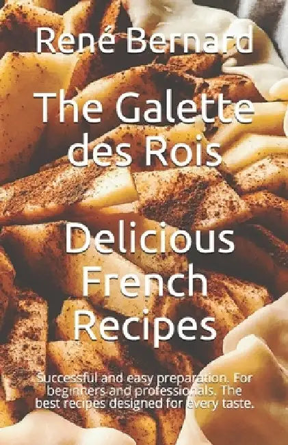 The Galette des Rois - Delicious French Recipes: Successful and easy preparation. For beginners and professionals. The best recipes designed for every by Anna-Martin Laurent