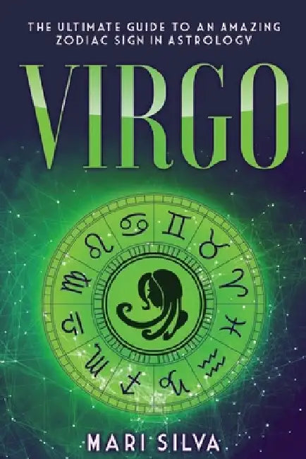 Virgo: The Ultimate Guide to an Amazing Zodiac Sign in Astrology by Mari Silva