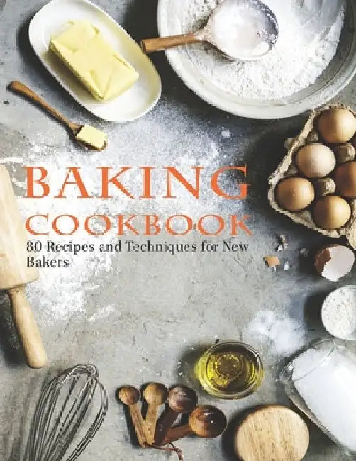 Baking Cookbook: 80 Recipes and Techniques for New Bakers by Samuel W. Smoot