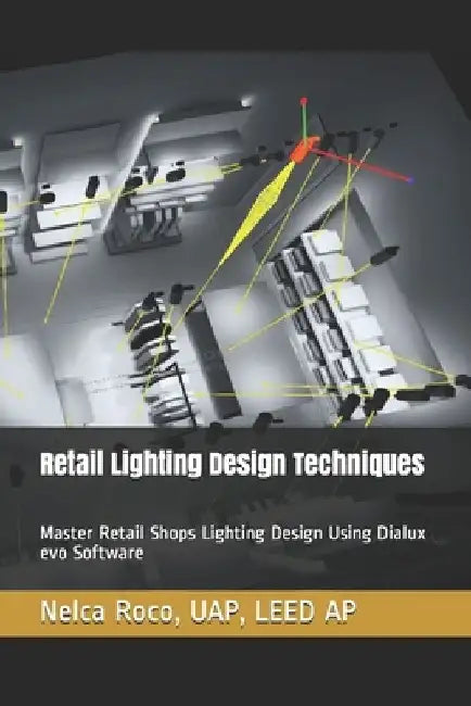 Retail Lighting Design Techniques: Master Retail Shops Lighting Design Using Dialux evo Software by Nelca Roco