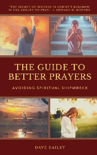 The Guide to Better Prayers: Avoiding Spiritual Shipwreck by Dave Dailey