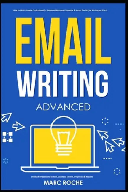 Email Writing: Advanced (c). How to Write Emails Professionally. Advanced Business Etiquette & Secret Tactics for Writing at Work. Produce Professiona by Marc Roche