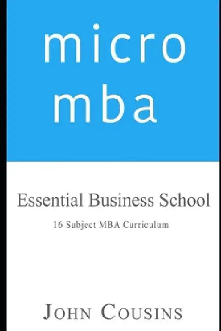 micro mba: Essential Business School 16 Subject MBA Curriculum by John Cousins