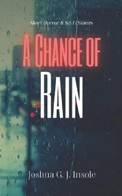 A Chance of Rain: Short Horror & Sci-Fi Stories by Joshua G. J. Insole