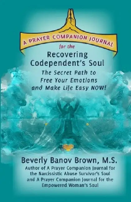 A Prayer Companion Journal for the Recovering Codependent's Soul: The Secret Path to Free Your Emotions and Make Life Easy NOW ! by Beverly Banov Brown M. S.