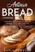 Artisan Bread Cookbook: Artisan Bread Baking Recipes for Beginners, Easy Steps How to Make Healthy and Delicious Bread at Home. by Karla Samadan