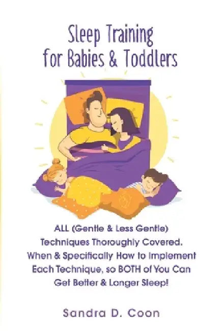 Sleep Training for Babies & Toddlers: ALL (Gentle & Less Gentle) Techniques Thoroughly Covered. When & Specifically How to Implement Each Technique, s by Sandra D. Coon