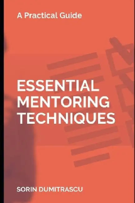 Essential Mentoring Techniques: A Practical Guide by Sorin Dumitrascu
