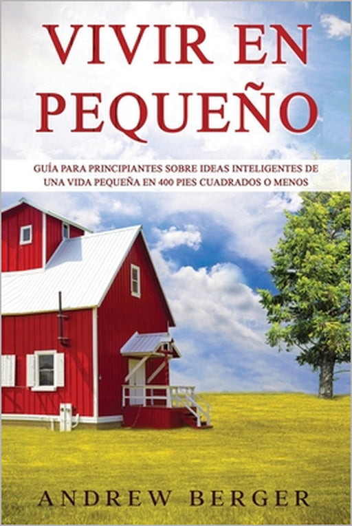 Vivir en pequeño: Guía para principiantes sobre ideas inteligentes de una vida pequeña en 400 pies cuadrados o menos by Andrew Berger