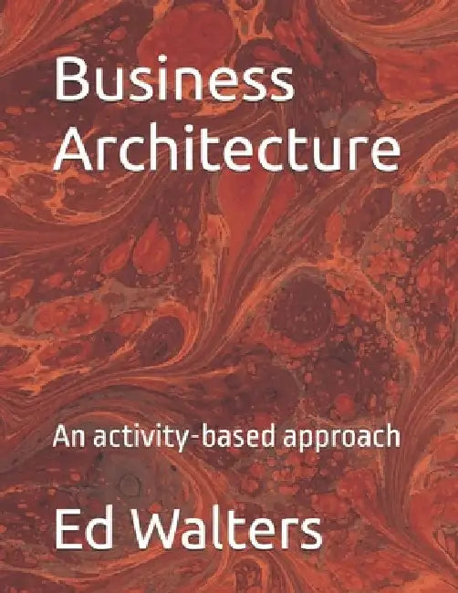 Business Architecture: An activity-based approach by Ed Walters